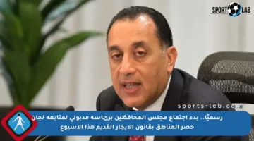 رسميًا.. بدء اجتماع مجلس المحافظين برئاسة مدبولي لمتابعة لجان حصر المناطق بقانون الإيجار القديم هذا الأسبوع